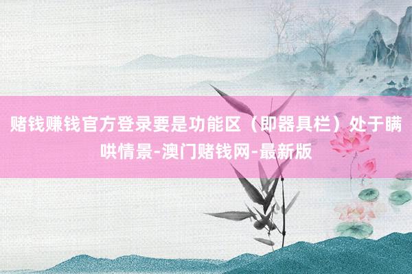 賭錢賺錢官方登錄要是功能區（即器具欄）處于瞞哄情景-澳門賭錢網-最新版