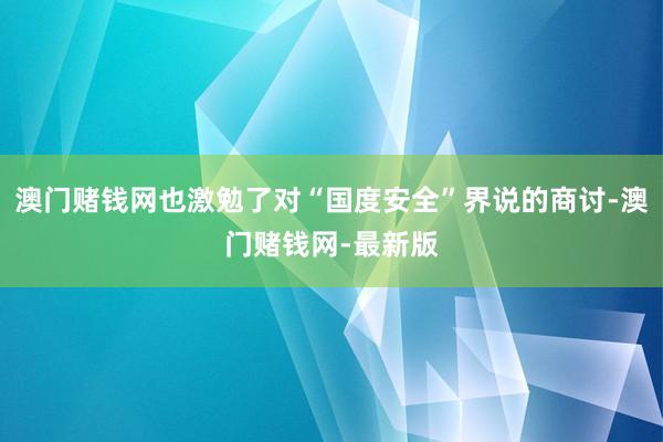 澳門賭錢網也激勉了對“國度安全”界說的商討-澳門賭錢網-最新版