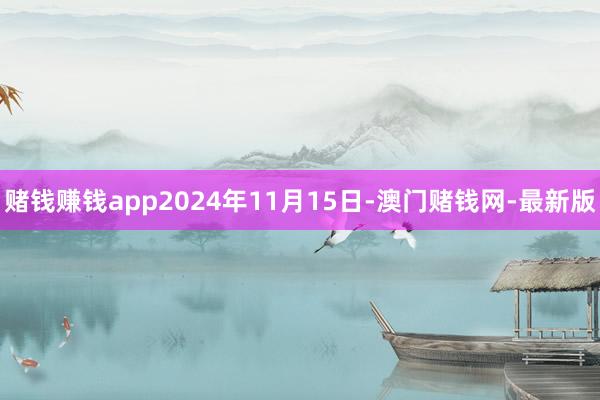 賭錢賺錢app2024年11月15日-澳門賭錢網(wǎng)-最新版