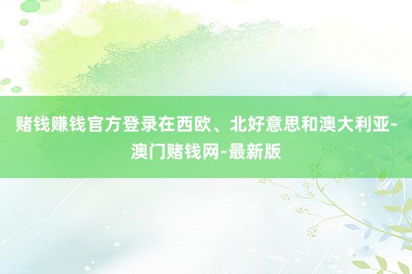 賭錢賺錢官方登錄在西歐、北好意思和澳大利亞-澳門賭錢網-最新版