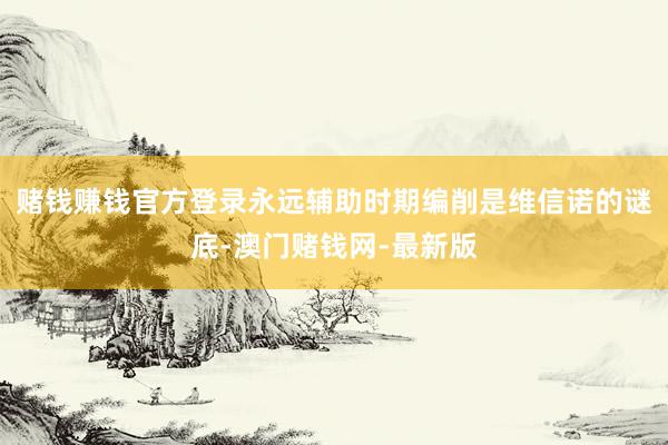 賭錢賺錢官方登錄永遠輔助時期編削是維信諾的謎底-澳門賭錢網-最新版