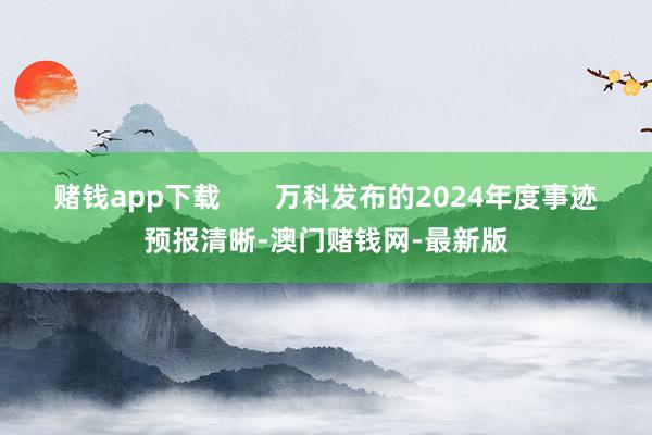 賭錢app下載       萬科發布的2024年度事跡預報清晰-澳門賭錢網-最新版