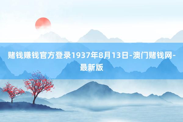 賭錢賺錢官方登錄1937年8月13日-澳門賭錢網-最新版